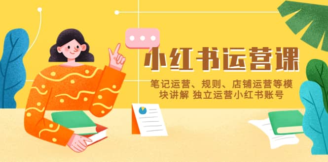 小红书·运营课，笔记运营、规则、店铺运营等模块讲解 独立运营小红书账号-时光资源网
