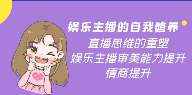 娱乐主播的自我修养，直播思维的重塑，娱乐主播审美能力提升，情商提升-时光资源网