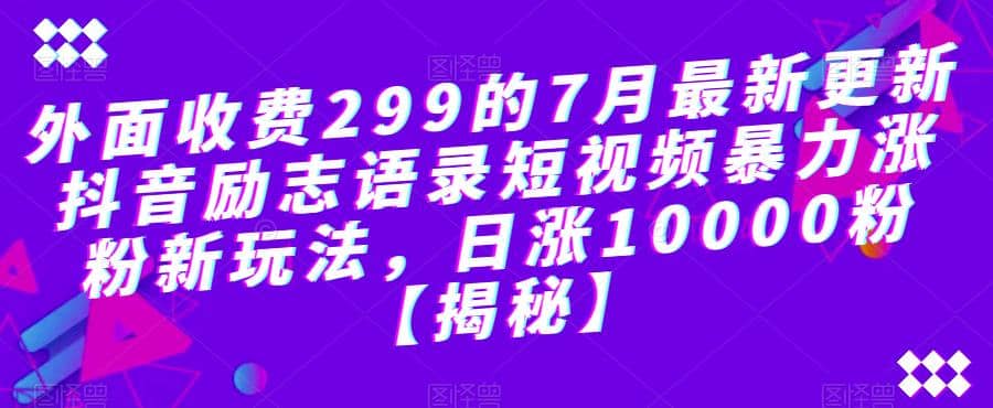 外面收费299的7月最新更新抖音励志语录短视频暴力涨粉新玩法，日涨10000粉【揭秘】-时光资源网