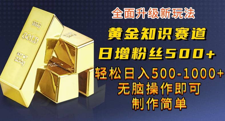 黄金知识赛道，一条作品涨粉500+，私域高利润单品转化，一部手机轻松实现日入500【揭秘】-时光资源网