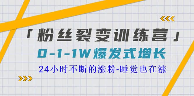 「粉丝裂变训练营」0-1-1w爆发式增长，24小时不断的涨粉-睡觉也在涨-16节课-时光资源网