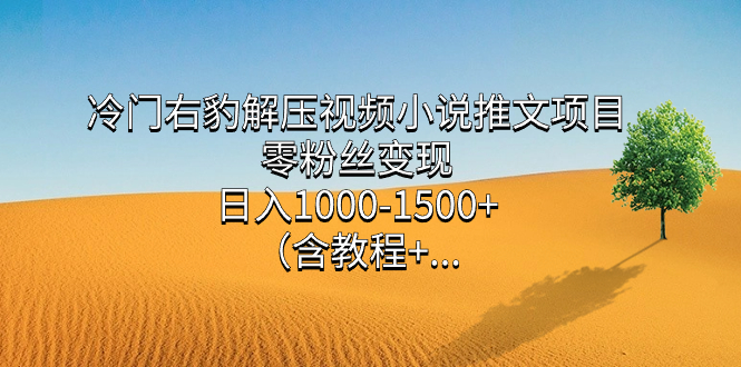 冷门右豹解压视频小说推文项目，零粉丝变现，日入1000-1500+（含教程）-时光资源网
