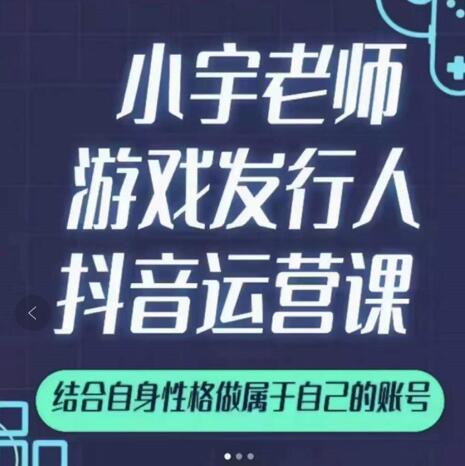 小宇老师游戏发行人实战课，非常适合想把抖音做个副业的人，或者2次创业的人-时光资源网
