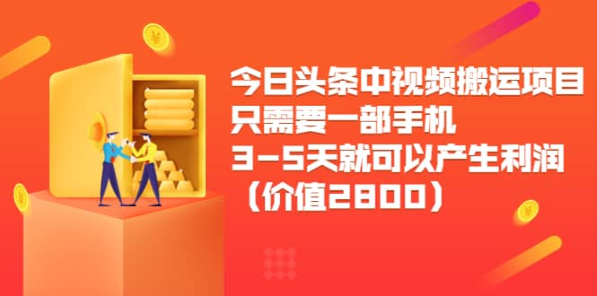 今日头条中视频搬运项目，只需要一部手机3-5天就可以产生利润（价值2800）-时光资源网