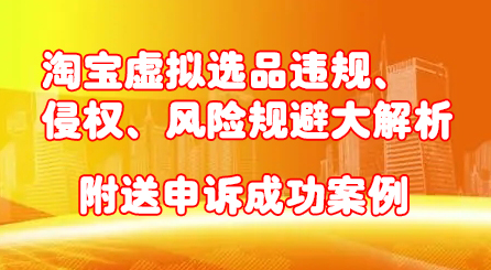 淘宝虚拟选品违规、侵权、风险规避大解析，附送申诉成功案例！-时光资源网