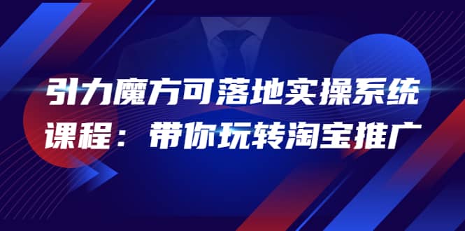 2022引力魔方可落地实操系统课程：带你玩转淘宝推广（12节课）-时光资源网