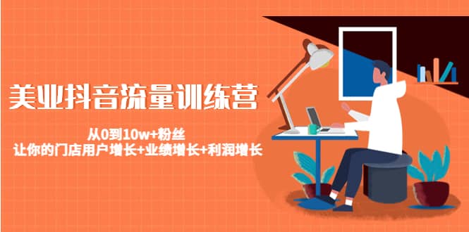 美业抖音流量训练营：从0到10w+粉丝 让你的门店用户增长+业绩增长+利润增长-时光资源网