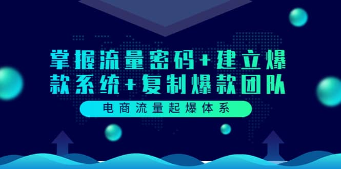 电商流量起爆体系：掌握流量密码+建立爆款系统+复制爆款团队（价值599）-时光资源网