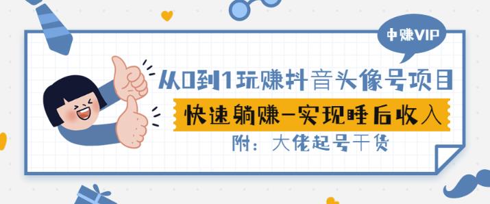从0到1玩赚抖音头像号：快速躺赚-实现睡后收！附：大佬起号干货！-时光资源网