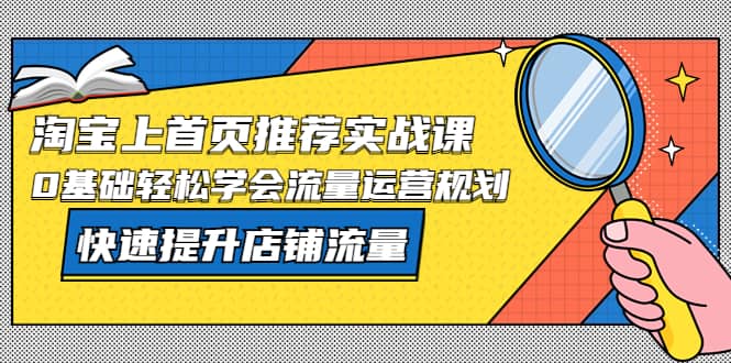 淘宝上首页/推荐实战课：0基础轻松学会流量运营规划，快速提升店铺流量-时光资源网