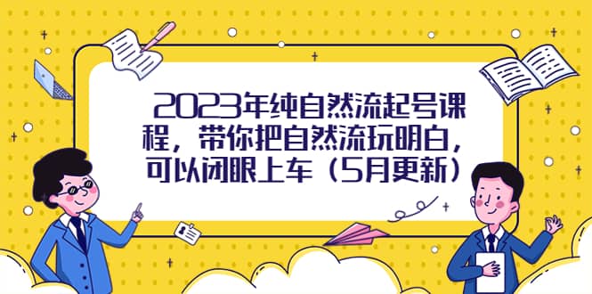 2023年纯自然流起号课程，带你把自然流玩明白，可以闭眼上车（5月更新）-时光资源网