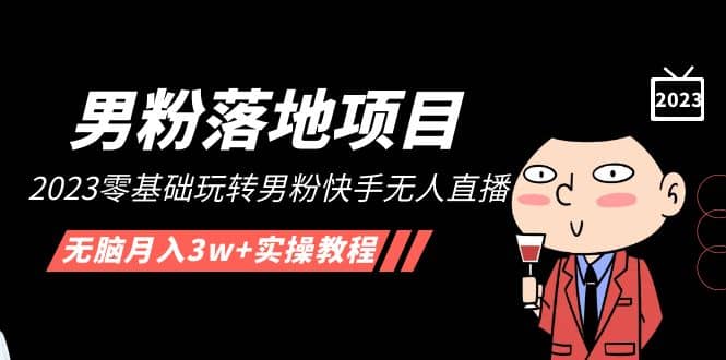 【男粉落地项目】2023零基础玩转男粉快手无人直播，无脑月入3w+实操教程！-时光资源网