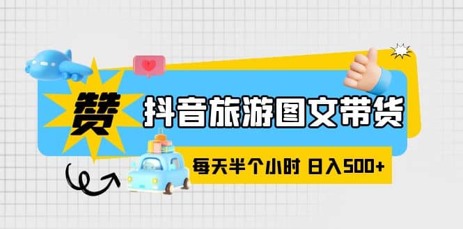 抖音旅游图文带货，零门槛，操作简单，每天半个小时，日入500+-时光资源网