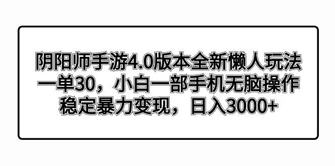 阴阳师手游4.0版本全新懒人玩法，一单30，小白一部手机无脑操作，稳定暴力变现-时光资源网