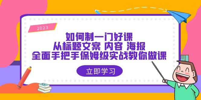 如何制一门·好课：从标题文案 内容 海报，全面手把手保姆级实战教你做课-时光资源网