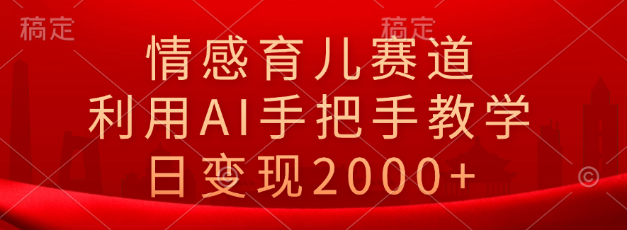 情感育儿赛道，利用AI手把手教学，日变现2000+-时光资源网