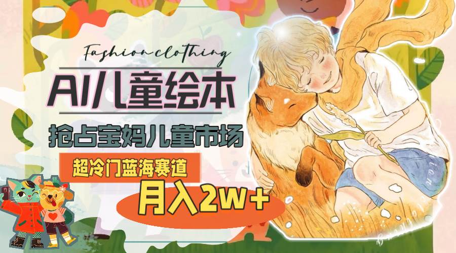 超冷门蓝海赛道，用AI做儿童绘本，抢占宝妈儿童市场，月入2w+(教程+素材)-时光资源网
