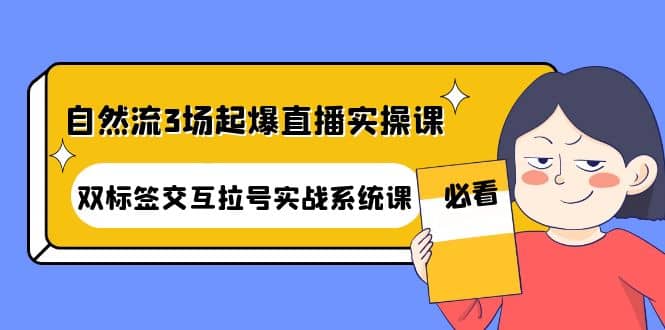 自然流3场起爆直播实操课：双标签交互拉号实战系统课-时光资源网