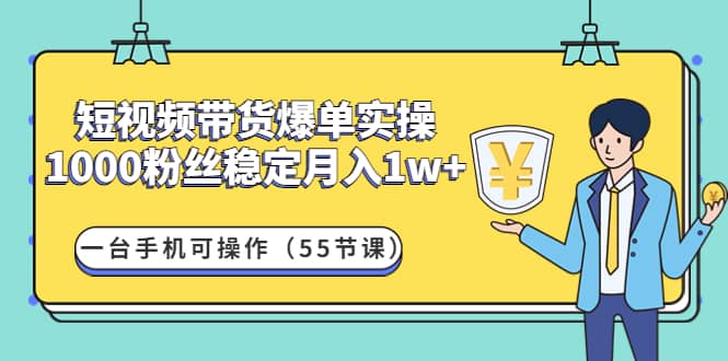 短视频带货爆单实操：一台手机可操作（55节课）-时光资源网