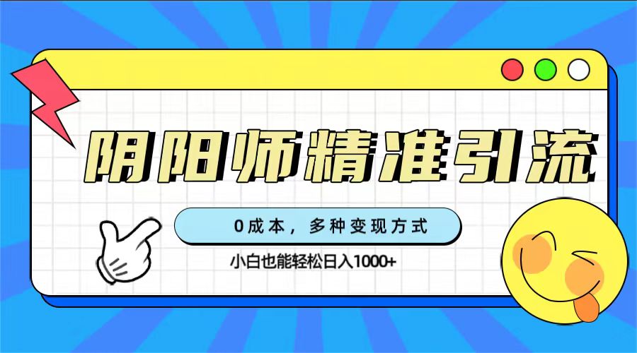 0成本阴阳师精准引流，多种变现方式，小白也能轻松日入1000+-时光资源网
