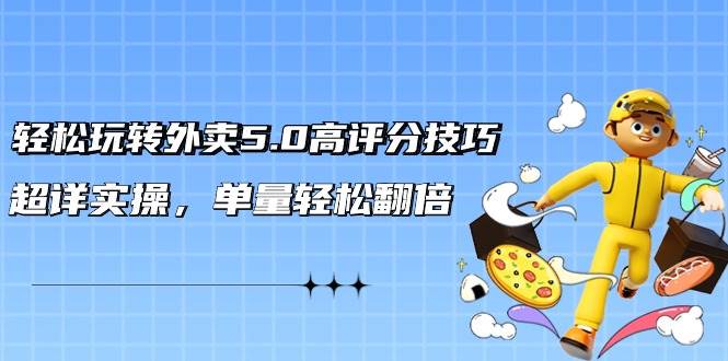 轻松玩转外卖5.0高评分技巧，超详实操，单量轻松翻倍（21节视频课）-时光资源网