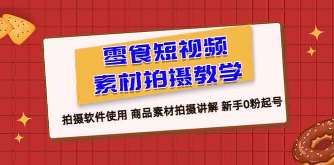 零食 短视频素材拍摄教学，拍摄软件使用 商品素材拍摄讲解 新手0粉起号-时光资源网