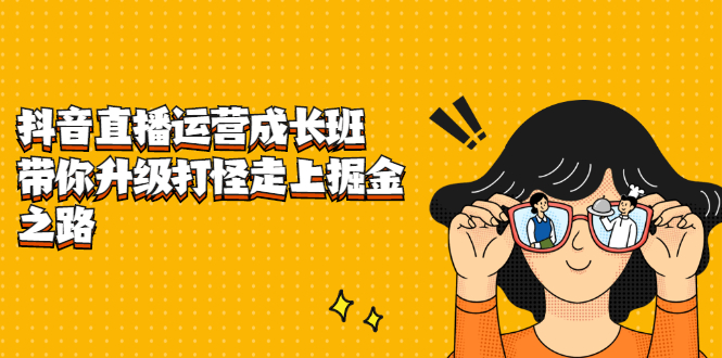 抖音直播运营成长班，带你升级打怪走上掘金之路-时光资源网