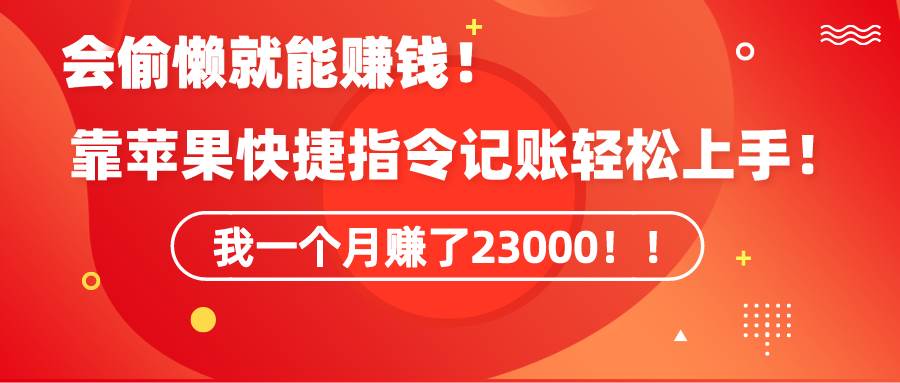 《会偷懒就能赚钱！靠苹果快捷指令自动记账轻松上手，一个月变现23000！》-时光资源网