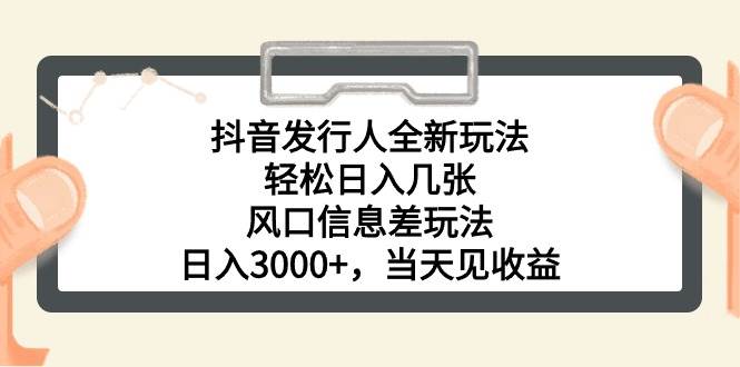 抖音发行人全新玩法，轻松日入几张，风口信息差玩法，日入3000+，当天…-时光资源网