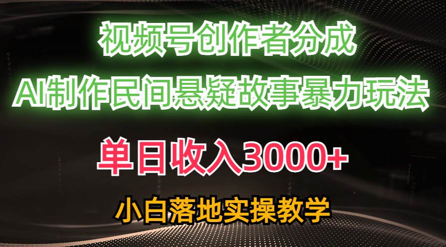 单日收入3000+，视频号创作者分成，AI创作民间悬疑故事，条条爆流-时光资源网
