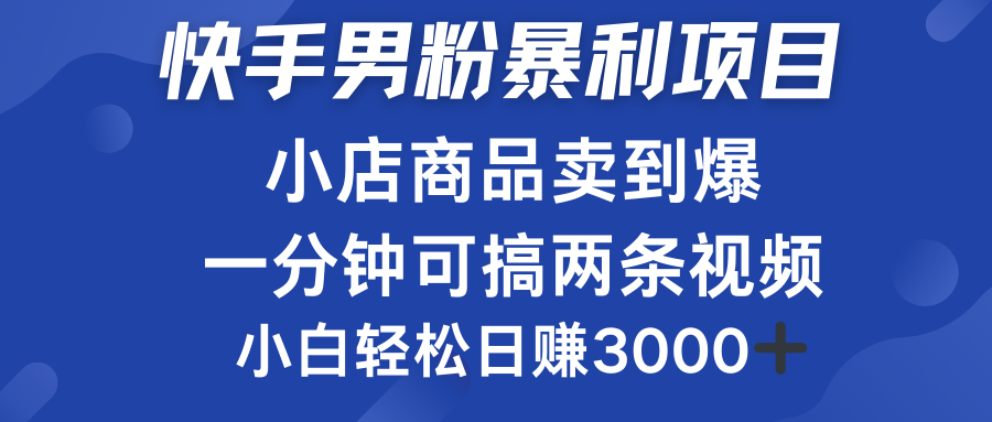 快手男粉必做项目，小店商品简直卖到爆，小白轻松也可日赚3000＋-时光资源网