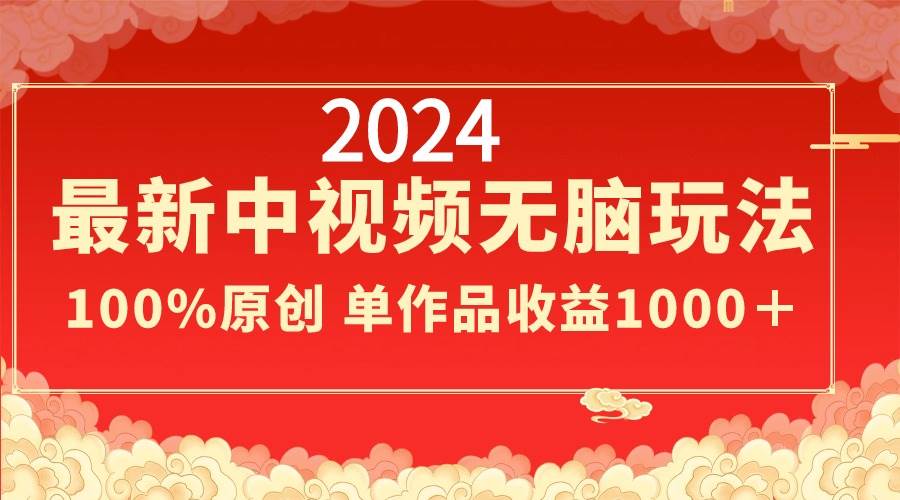 2024最新中视频无脑玩法，作品制作简单，100%原创，单作品收益1000＋-时光资源网