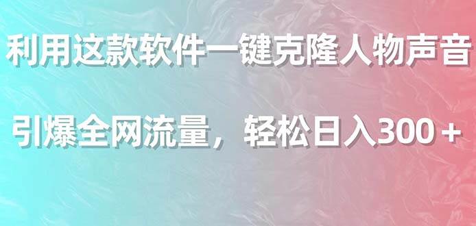 利用这款软件一键克隆人物声音，引爆全网流量，轻松日入300＋-时光资源网