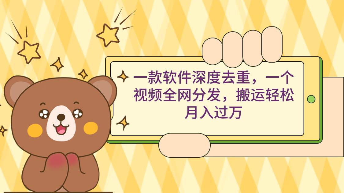 一款软件深度去重，一个视频全网分发，搬运轻松月入过万-时光资源网