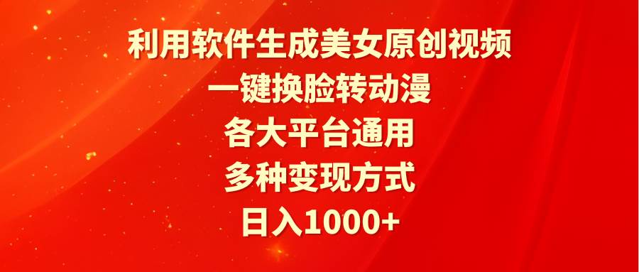 利用软件生成美女原创视频，一键换脸转动漫，各大平台通用，多种变现方式-时光资源网