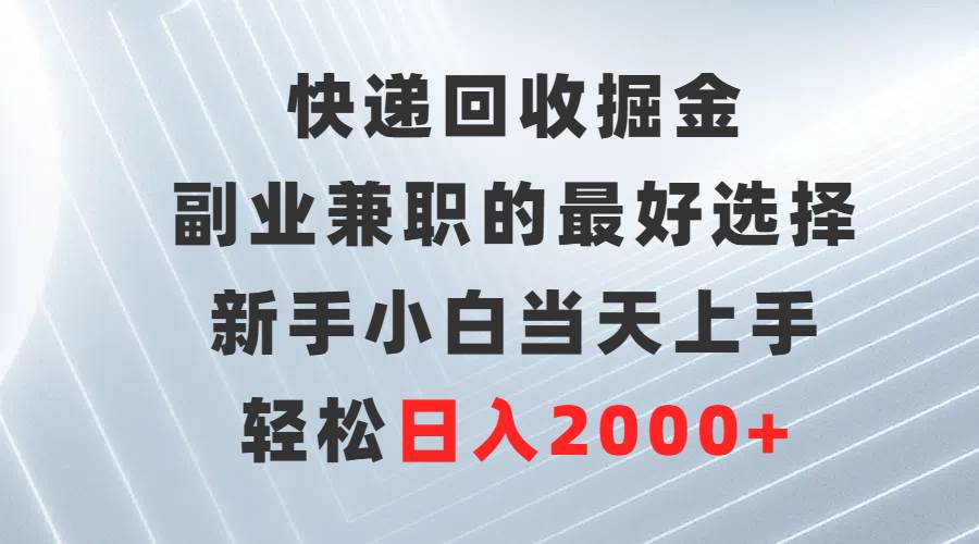 快递回收掘金，副业兼职的最好选择，新手小白当天上手，轻松日入2000+-时光资源网