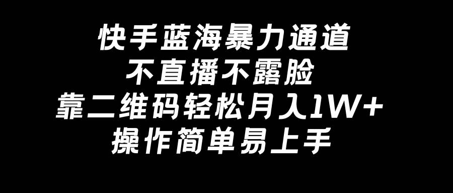 快手蓝海暴力通道，不直播不露脸，靠二维码轻松月入1W+，操作简单易上手-时光资源网