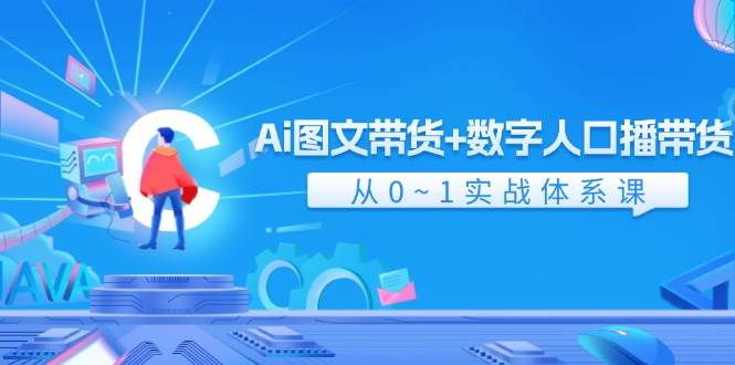 Ai 图文带货+数字人口播带货，从0~1实战体系课（43节）-时光资源网