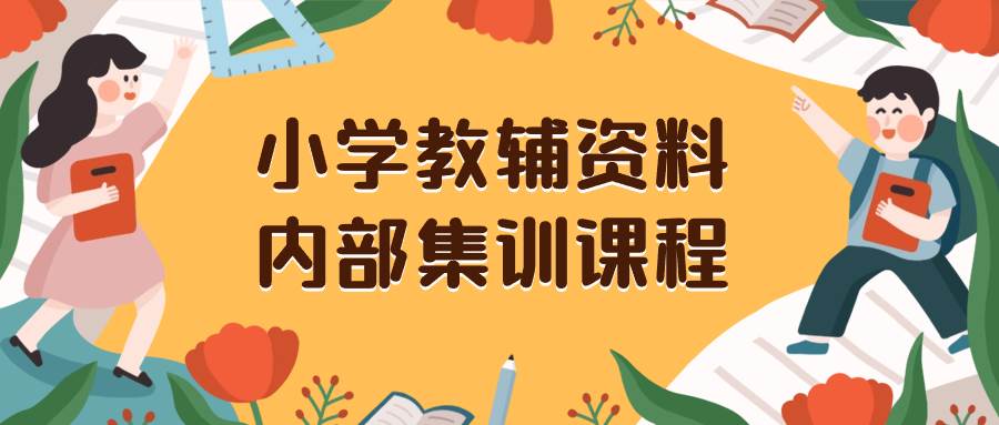 小学教辅资料，内部集训保姆级教程。私域一单收益29-129（教程+资料）-时光资源网