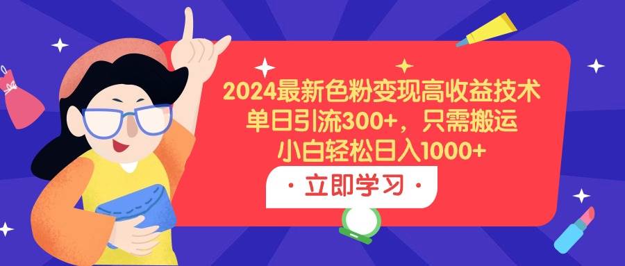 2024最新色粉变现高收益技术，单日引流300+，只需搬运，小白轻松日入1000+-时光资源网
