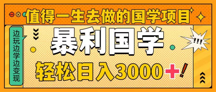 值得一生去做的国学项目，暴力国学，轻松日入3000+-时光资源网