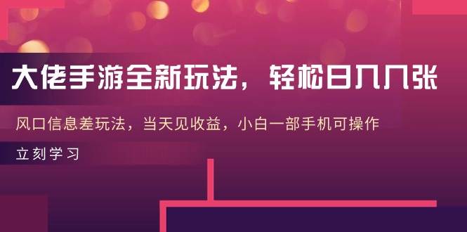 大佬手游全新玩法，轻松日入几张，风口信息差玩法，当天见收益，小白一…-时光资源网