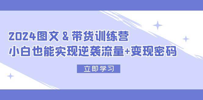 2024 图文+带货训练营，小白也能实现逆袭流量+变现密码-时光资源网