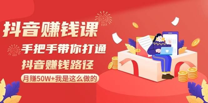 抖音赚钱课-手把手带你打通抖音赚钱路径：月赚50W+我是这么做的！-时光资源网