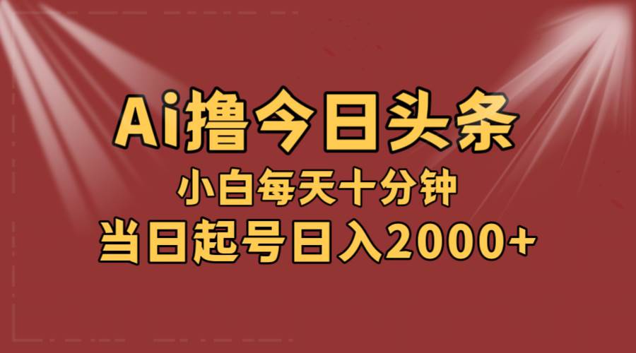 AI撸爆款头条，当天起号，可矩阵，第二天见收益，小白无脑轻松日入2000+-时光资源网