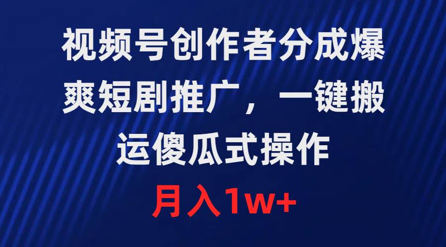 视频号创作者分成，爆爽短剧推广，一键搬运，傻瓜式操作，月入1w+-时光资源网