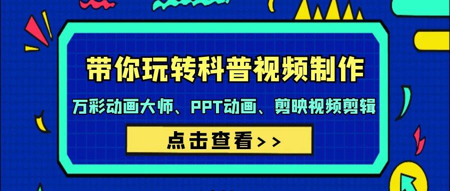 带你玩转科普视频 制作：万彩动画大师、PPT动画、剪映视频剪辑（44节课）-时光资源网