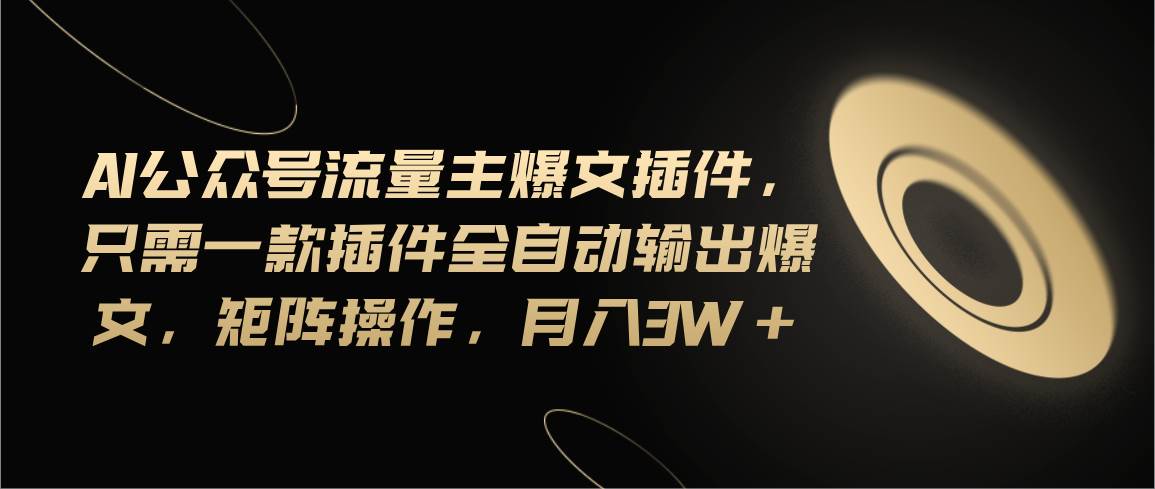 Ai公众号流量主爆文插件，只需一款插件全自动输出爆文，矩阵操作，月入3w+-时光资源网