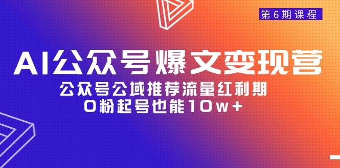 AI公众号爆文-变现营06期，公众号公域推荐流量红利期，0粉起号也能10w+-时光资源网