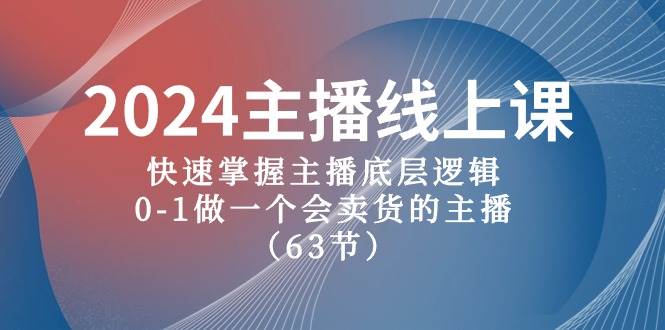 2024主播线上课，快速掌握主播底层逻辑，0-1做一个会卖货的主播（63节课）-时光资源网